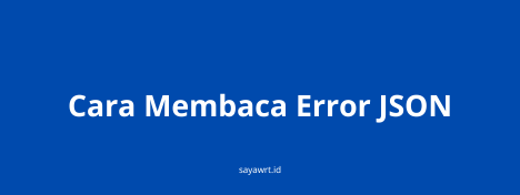 Cara Membaca Error JSON: Penyebab, Contoh, dan Cara Memperbaikinya